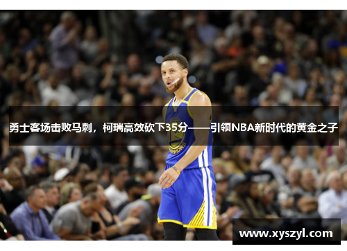 勇士客场击败马刺，柯瑞高效砍下35分——引领NBA新时代的黄金之子